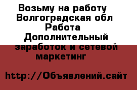 Возьму на работу - Волгоградская обл. Работа » Дополнительный заработок и сетевой маркетинг   